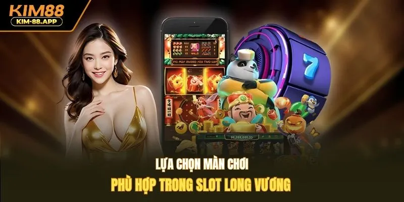 Lựa chọn màn chơi phù hợp trong slot long vương